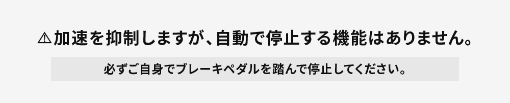 加速を抑制しますが、自動で停止する機能はありません。必ずご自身でブレーキペダルを踏んで停止してください。