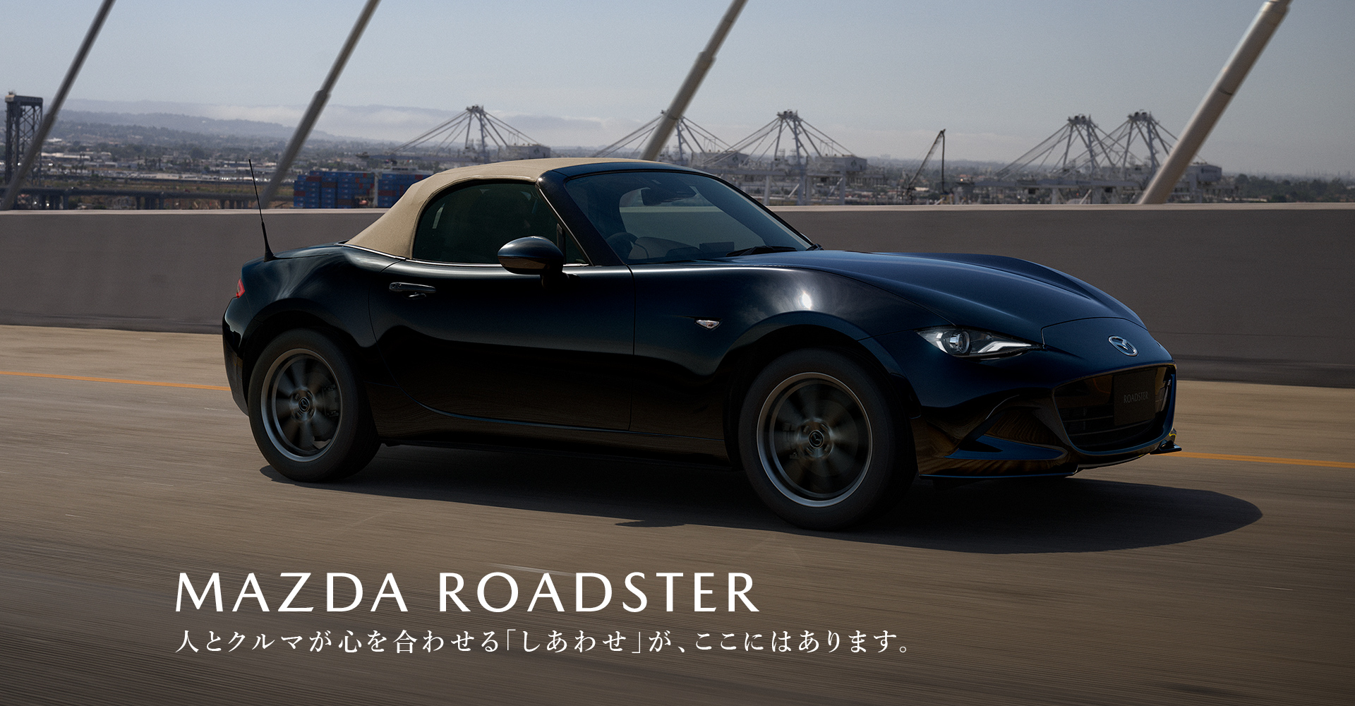 MAZDA ROADSTER　人とクルマが心を合わせる「しあわせ」が、ここにはあります。