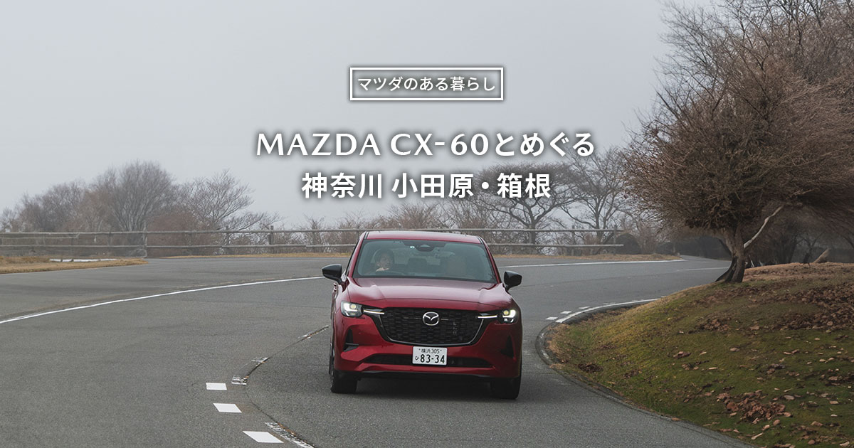 マツダ｜【ドライブ】MAZDA CX-60とめぐる 神奈川 小田原・箱根