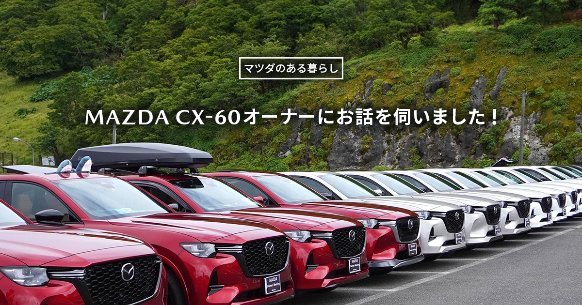 マツダ｜【ライフスタイル】CX-60オーナーにお話を伺いました