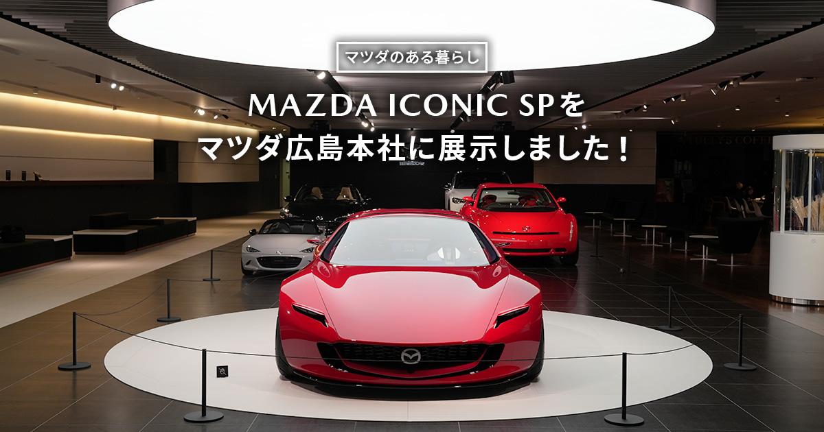 マツダ｜【マツダを知る】MAZDA ICONIC SPをマツダ広島本社に展示しま