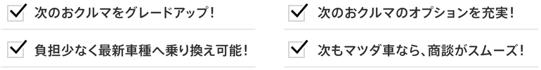 次のお車をグレードアップ！次のお車のオプションを充実！負担少なく最新車種へ乗り換え可能！次のマツダ車なら、商談がスムーズ！