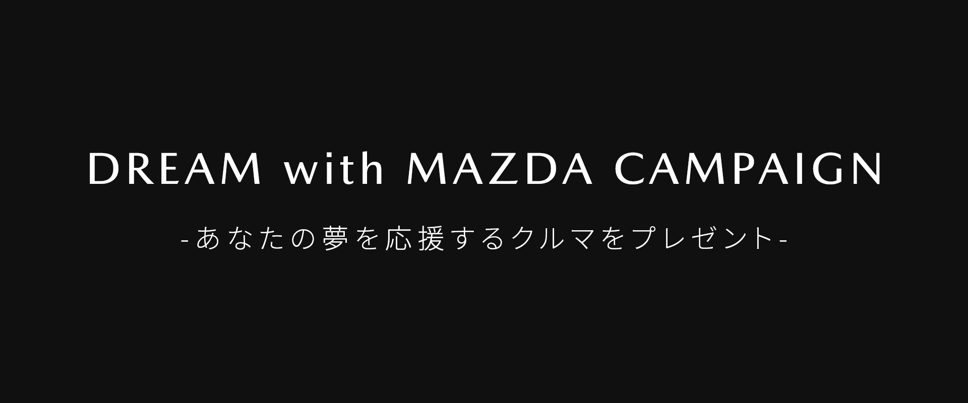 DREAM with MAZDA CAMPAIGN - あなたの夢を応援するクルマをプレゼント -